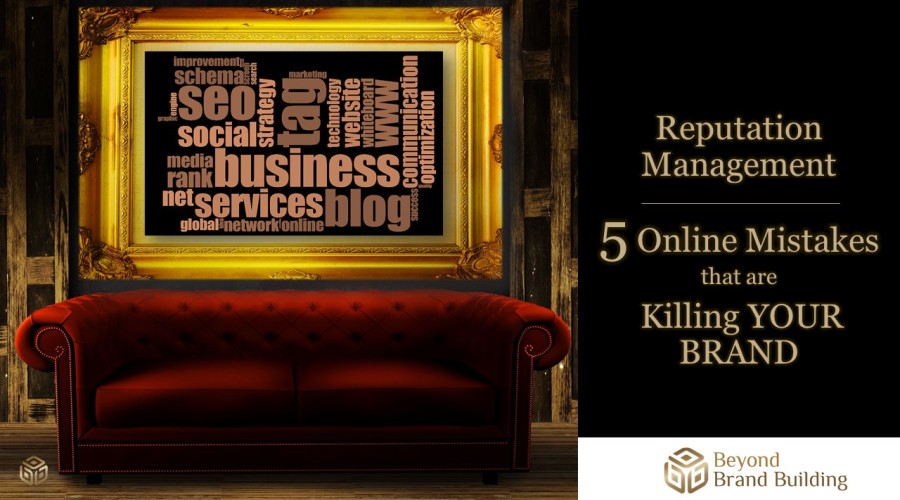 Reputation Management – 5 Online Mistakes that are Killing YOUR BRAND